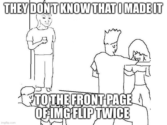 If only they knew | THEY DON’T KNOW THAT I MADE IT; TO THE FRONT PAGE OF IMG FLIP TWICE | image tagged in they don t know that i,funny,funny memes,memes,lol | made w/ Imgflip meme maker