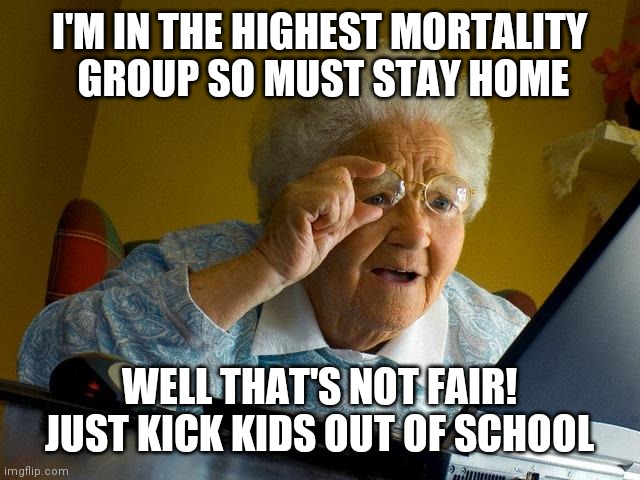 Covid injustice | I'M IN THE HIGHEST MORTALITY
 GROUP SO MUST STAY HOME; WELL THAT'S NOT FAIR!
JUST KICK KIDS OUT OF SCHOOL | image tagged in memes,grandma finds the internet,covid19,coronavirus meme,stay home,lockdown | made w/ Imgflip meme maker