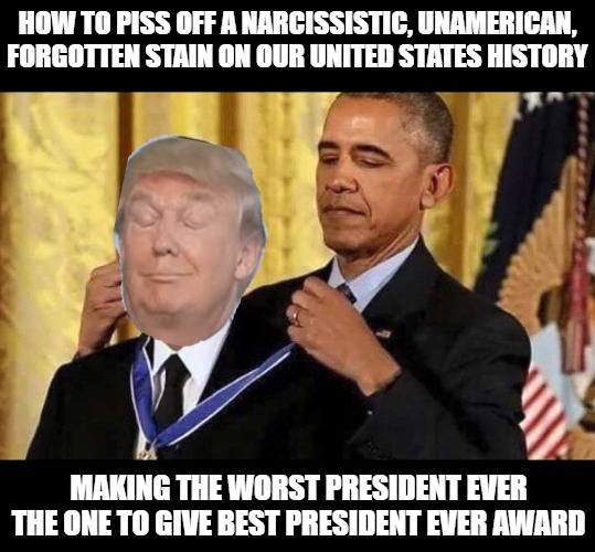 Oh.. Bummer Worst Ever | HOW TO PISS OFF A NARCISSISTIC, UNAMERICAN,

FORGOTTEN STAIN ON OUR UNITED STATES HISTORY; MAKING THE WORST PRESIDENT EVER THE ONE TO GIVE BEST PRESIDENT EVER AWARD | image tagged in obama medal,malignant narcissism,douchebag,donald trump approves | made w/ Imgflip meme maker