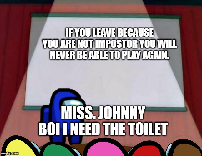 no you can't | IF YOU LEAVE BECAUSE YOU ARE NOT IMPOSTOR YOU WILL NEVER BE ABLE TO PLAY AGAIN. MISS. JOHNNY BOI I NEED THE TOILET | image tagged in among us lisa presentation | made w/ Imgflip meme maker