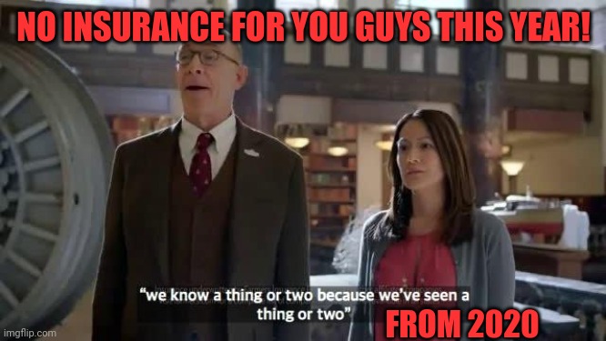 We know a thing or two because we've seen a thing or two | NO INSURANCE FOR YOU GUYS THIS YEAR! FROM 2020 | image tagged in we know a thing or two because we've seen a thing or two | made w/ Imgflip meme maker