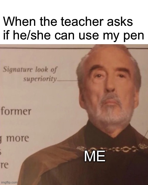 Image Title | When the teacher asks if he/she can use my pen; ME | image tagged in signature look of superiority,teacher,memes,school,college,schools | made w/ Imgflip meme maker