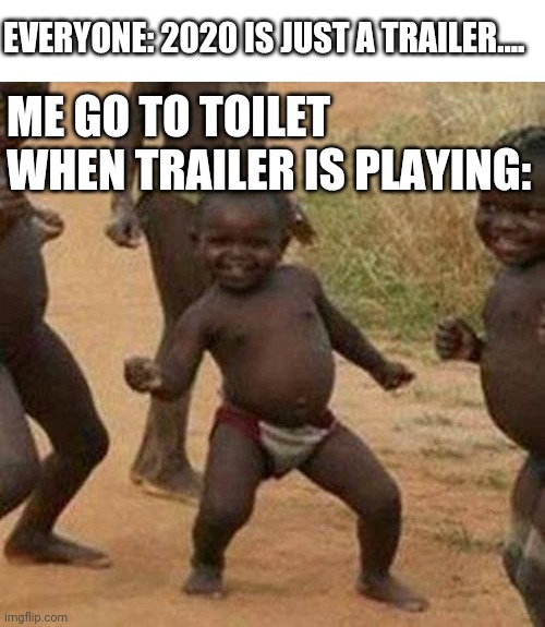 I've stayed in toilet for a long time.... | EVERYONE: 2020 IS JUST A TRAILER.... ME GO TO TOILET WHEN TRAILER IS PLAYING: | image tagged in memes,third world success kid,trailer,2020,toilet | made w/ Imgflip meme maker