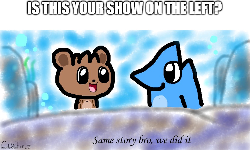 Nice story bro, we did it | IS THIS YOUR SHOW ON THE LEFT? | image tagged in nice story bro we did it | made w/ Imgflip meme maker