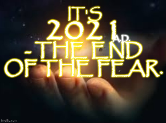 2021 The Great Awakening | IT'S; 2021; A.D. - THE END OF THE FEAR. | image tagged in the great awakening,no fear,god,god wins,2021 | made w/ Imgflip meme maker
