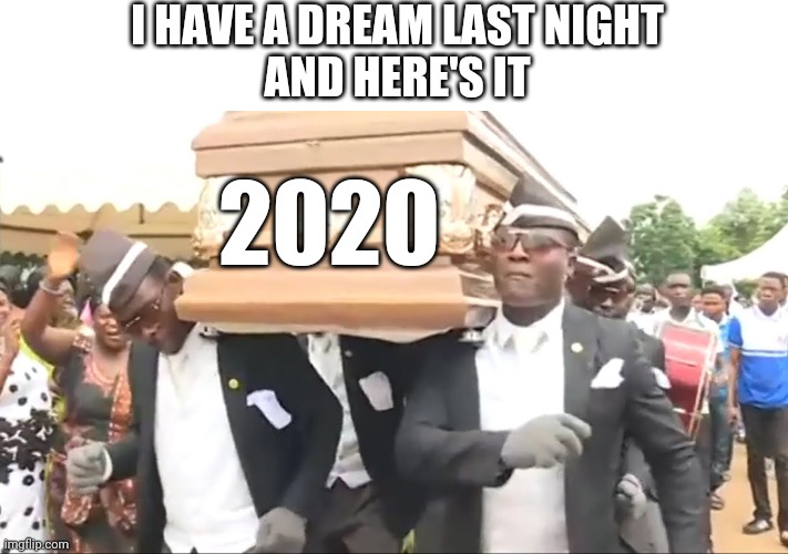 I love to see this | I HAVE A DREAM LAST NIGHT
AND HERE'S IT; 2020 | image tagged in coffin dance | made w/ Imgflip meme maker