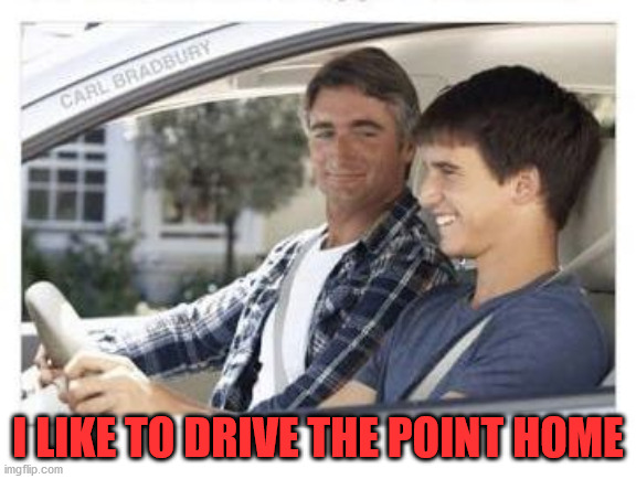 Dad why is my sisters name | I LIKE TO DRIVE THE POINT HOME | image tagged in dad why is my sisters name | made w/ Imgflip meme maker