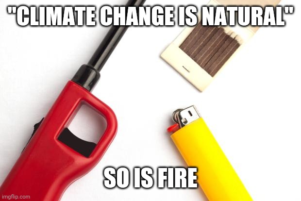 "CLIMATE CHANGE IS NATURAL"; SO IS FIRE | image tagged in climate change | made w/ Imgflip meme maker