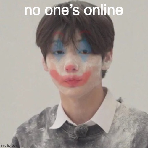 Soobin clown | no one’s online | image tagged in soobin clown | made w/ Imgflip meme maker