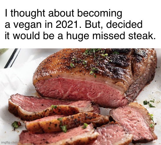 A Big Juicy Delicious Mistake | I thought about becoming a vegan in 2021. But, decided it would be a huge missed steak. | image tagged in funny memes,eyeroll,bad puns | made w/ Imgflip meme maker