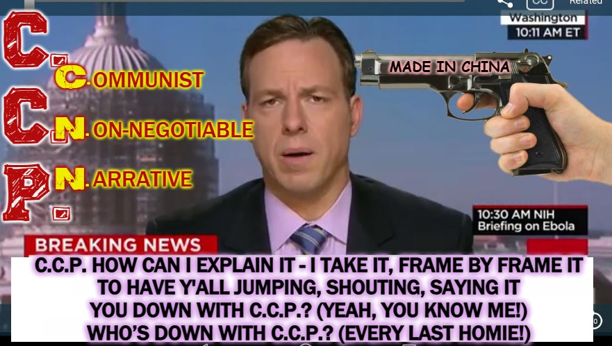 Ya Down With CCP U Know Me | C.
C.
P. MADE IN CHINA; OMMUNIST
 
ON-NEGOTIABLE
 
ARRATIVE; C.
 
N.
 
N. C.C.P. HOW CAN I EXPLAIN IT - I TAKE IT, FRAME BY FRAME IT
TO HAVE Y'ALL JUMPING, SHOUTING, SAYING IT
YOU DOWN WITH C.C.P.? (YEAH, YOU KNOW ME!)
WHO’S DOWN WITH C.C.P.? (EVERY LAST HOMIE!) | image tagged in cnn breaking news template,made in china,coronavirus,covidiots,cnn fake news,cnn sucks | made w/ Imgflip meme maker
