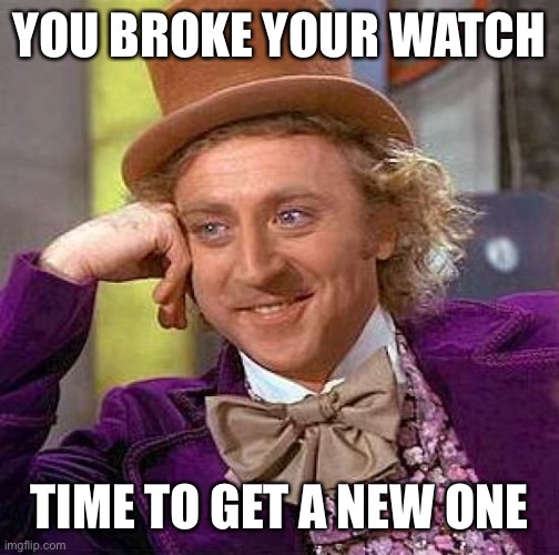 Creepy Condescending Wonka Meme | YOU BROKE YOUR WATCH TIME TO GET A NEW ONE | image tagged in memes,creepy condescending wonka | made w/ Imgflip meme maker