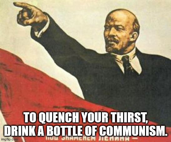 Lenin says | TO QUENCH YOUR THIRST, DRINK A BOTTLE OF COMMUNISM. | image tagged in lenin says | made w/ Imgflip meme maker