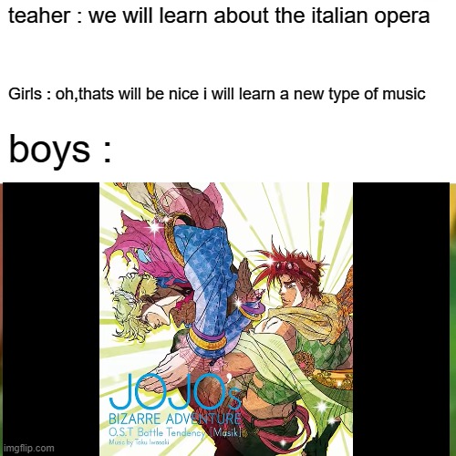 teaher : we will learn about the italian opera; Girls : oh,thats will be nice i will learn a new type of music; boys : | made w/ Imgflip meme maker