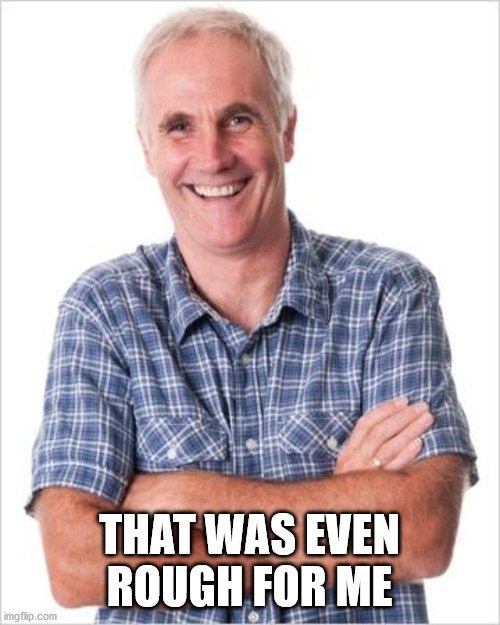 Dad joke | THAT WAS EVEN ROUGH FOR ME | image tagged in dad joke | made w/ Imgflip meme maker