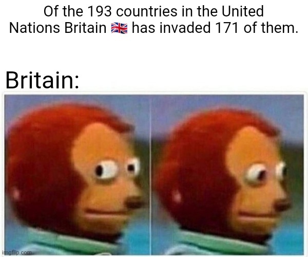 British empire | Of the 193 countries in the United Nations Britain 🇬🇧 has invaded 171 of them. Britain: | image tagged in memes,monkey puppet | made w/ Imgflip meme maker