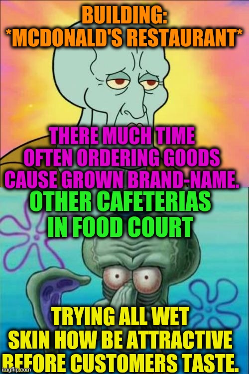 -Single bite. | BUILDING: *MCDONALD'S RESTAURANT*; THERE MUCH TIME OFTEN ORDERING GOODS CAUSE GROWN BRAND-NAME. OTHER CAFETERIAS IN FOOD COURT; TRYING ALL WET SKIN HOW BE ATTRACTIVE BEFORE CUSTOMERS TASTE. | image tagged in memes,squidward,fast food,court,mcdonalds,restaurant | made w/ Imgflip meme maker