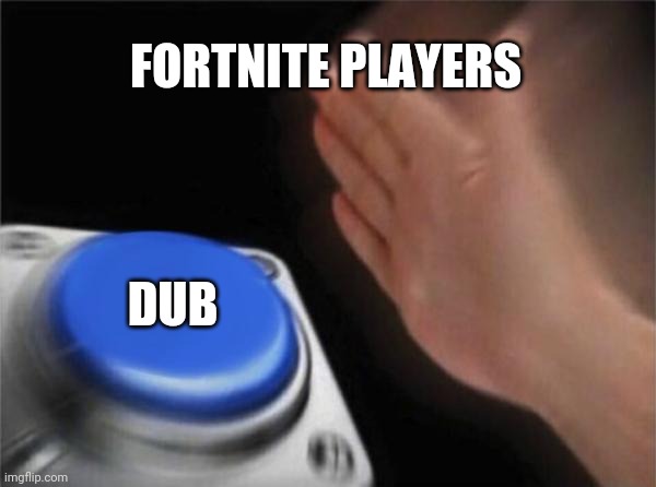 Blank Nut Button Meme | FORTNITE PLAYERS; DUB | image tagged in memes,blank nut button | made w/ Imgflip meme maker