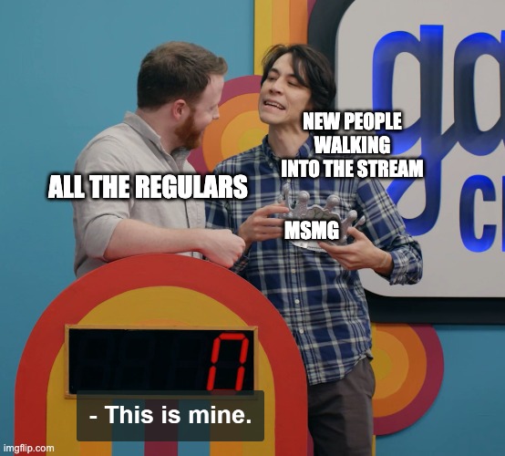 I'm gonna be honest newbies keep acting like the stream is theirs lmfao | NEW PEOPLE WALKING INTO THE STREAM; ALL THE REGULARS; MSMG | image tagged in this is mine | made w/ Imgflip meme maker
