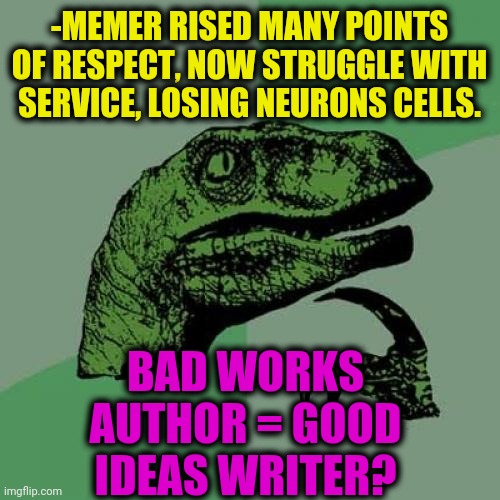 -Big score. | -MEMER RISED MANY POINTS OF RESPECT, NOW STRUGGLE WITH SERVICE, LOSING NEURONS CELLS. BAD WORKS AUTHOR = GOOD IDEAS WRITER? | image tagged in memes,philosoraptor,landon_the_memer,score,bad idea,really high guy | made w/ Imgflip meme maker