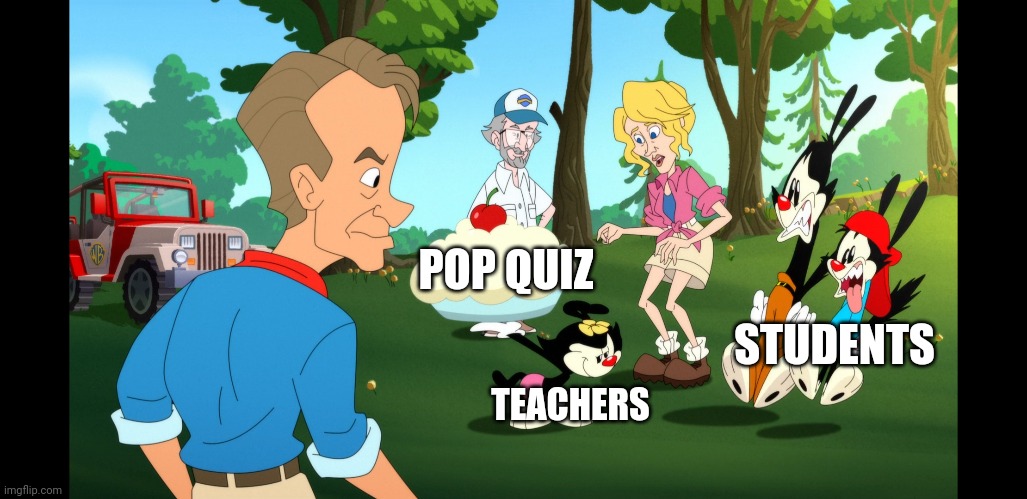 Typical Day at school (Part 1) | POP QUIZ; STUDENTS; TEACHERS | image tagged in my friends and i be like | made w/ Imgflip meme maker