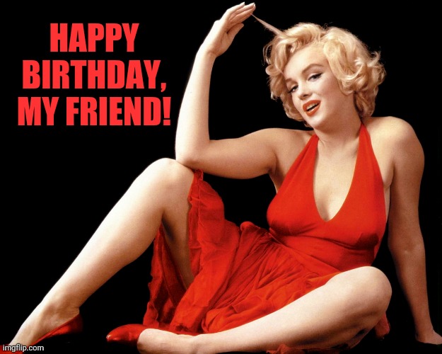 Marilyn Monroe Hot Looking Image Craziness | HAPPY BIRTHDAY, MY FRIEND! | image tagged in marilyn monroe hot looking image craziness | made w/ Imgflip meme maker