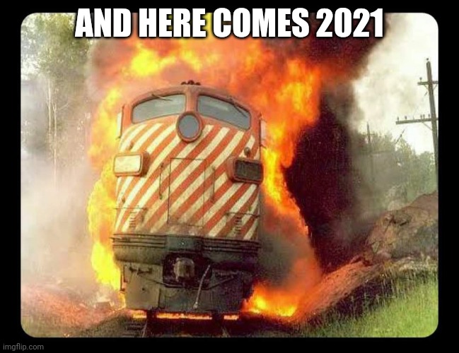 2021 | AND HERE COMES 2021 | image tagged in train fire | made w/ Imgflip meme maker