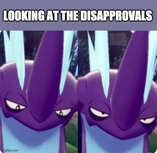 Remind me why almost everyone here has mod | LOOKING AT THE DISAPPROVALS | image tagged in toxtricity bruh | made w/ Imgflip meme maker