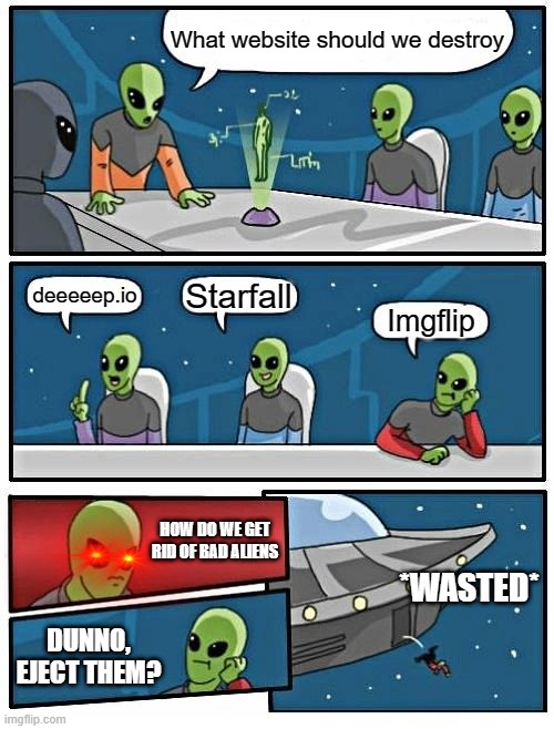 Alien Meeting Suggestion | What website should we destroy; Starfall; deeeeep.io; Imgflip; HOW DO WE GET RID OF BAD ALIENS; *WASTED*; DUNNO, EJECT THEM? | image tagged in memes,alien meeting suggestion | made w/ Imgflip meme maker