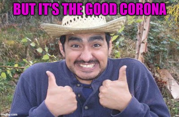 BUT IT'S THE GOOD CORONA | made w/ Imgflip meme maker