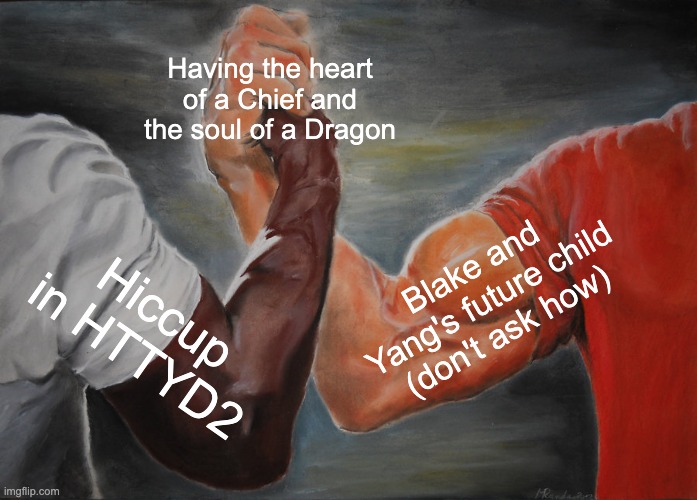 Epic Handshake Meme | Having the heart of a Chief and the soul of a Dragon; Blake and Yang's future child (don't ask how); Hiccup in HTTYD2 | image tagged in memes,epic handshake,httyd,rwby | made w/ Imgflip meme maker