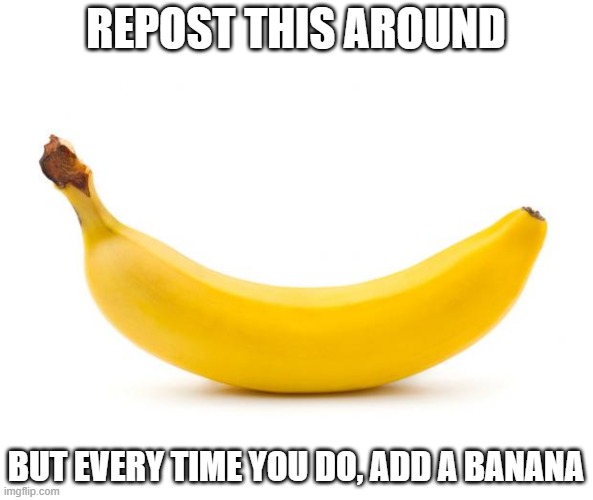 *visible boredom* | REPOST THIS AROUND; BUT EVERY TIME YOU DO, ADD A BANANA | image tagged in banana | made w/ Imgflip meme maker