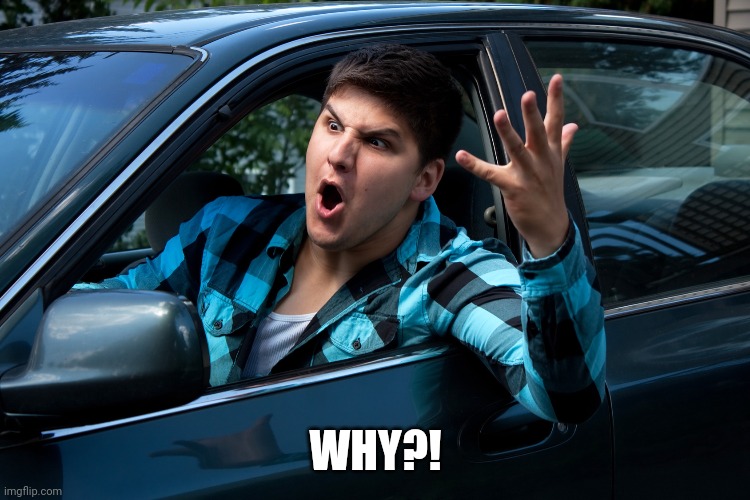 Road rage | WHY?! | image tagged in road rage | made w/ Imgflip meme maker