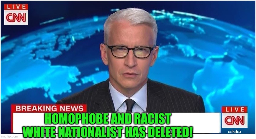 Celebrate good times! | HOMOPHOBE AND RACIST WHITE NATIONALIST HAS DELETED! | image tagged in cnn breaking news anderson cooper | made w/ Imgflip meme maker