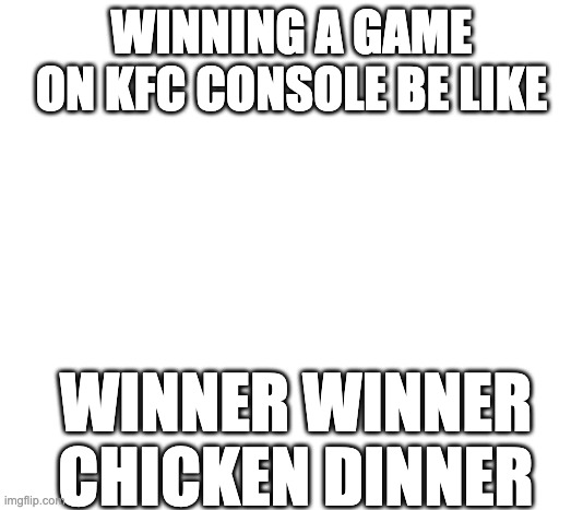 Winner Winner Chicken Dinner | WINNING A GAME ON KFC CONSOLE BE LIKE; WINNER WINNER CHICKEN DINNER | image tagged in white,kfc,kfc console | made w/ Imgflip meme maker