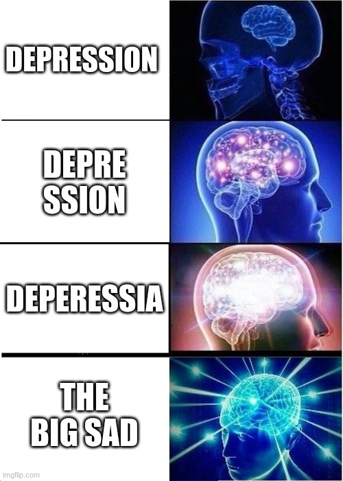 Expanding Brain | DEPRESSION; DEPRE SSION; DEPERESSIA; THE BIG SAD | image tagged in memes,expanding brain,big brain | made w/ Imgflip meme maker