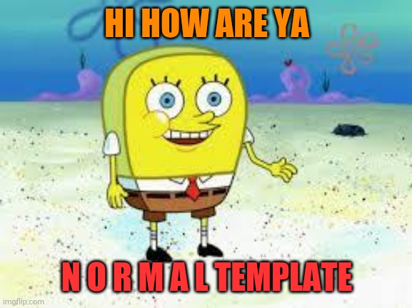 normal spongebob | HI HOW ARE YA N O R M A L TEMPLATE | image tagged in normal spongebob | made w/ Imgflip meme maker