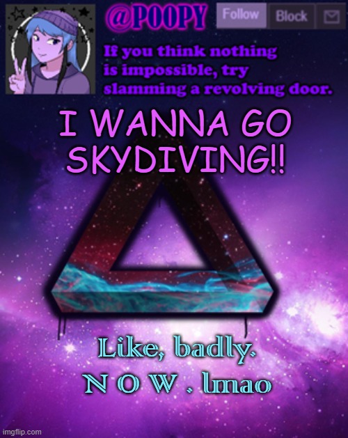 poopy | I WANNA GO SKYDIVING!! Like, badly. N O W . lmao | image tagged in poopy | made w/ Imgflip meme maker