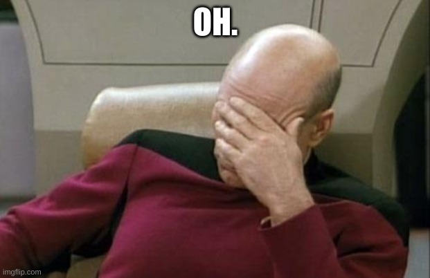 Captain Picard Facepalm Meme | OH. | image tagged in memes,captain picard facepalm | made w/ Imgflip meme maker