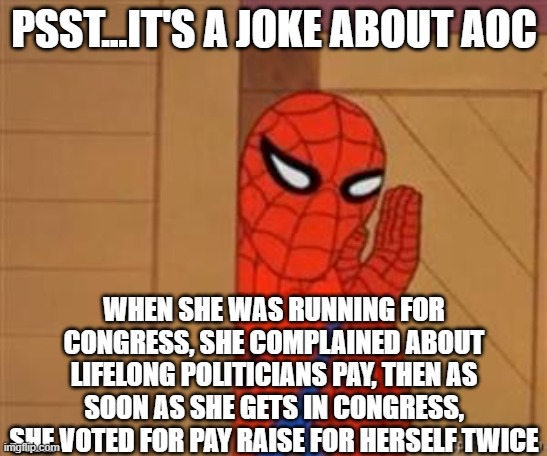 psst spiderman | PSST...IT'S A JOKE ABOUT AOC WHEN SHE WAS RUNNING FOR CONGRESS, SHE COMPLAINED ABOUT LIFELONG POLITICIANS PAY, THEN AS SOON AS SHE GETS IN C | image tagged in psst spiderman | made w/ Imgflip meme maker