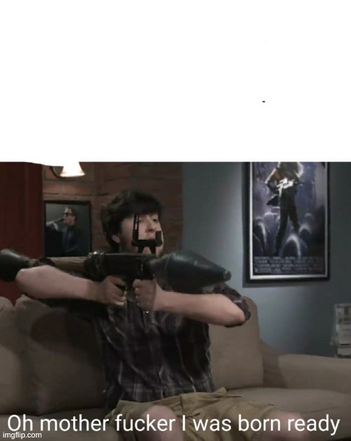 Oh motherf**ker I was born ready | image tagged in oh motherf ker i was born ready | made w/ Imgflip meme maker