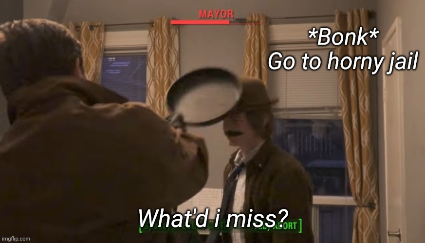 Mayor Go To Horny Jail | What'd i miss? | image tagged in mayor go to horny jail | made w/ Imgflip meme maker