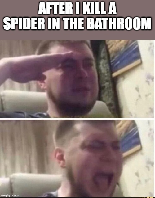 Crying salute | AFTER I KILL A SPIDER IN THE BATHROOM | image tagged in crying salute | made w/ Imgflip meme maker