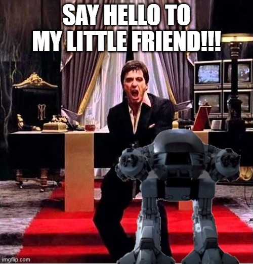 SCARFACE | SAY HELLO TO MY LITTLE FRIEND!!! | image tagged in new friend | made w/ Imgflip meme maker