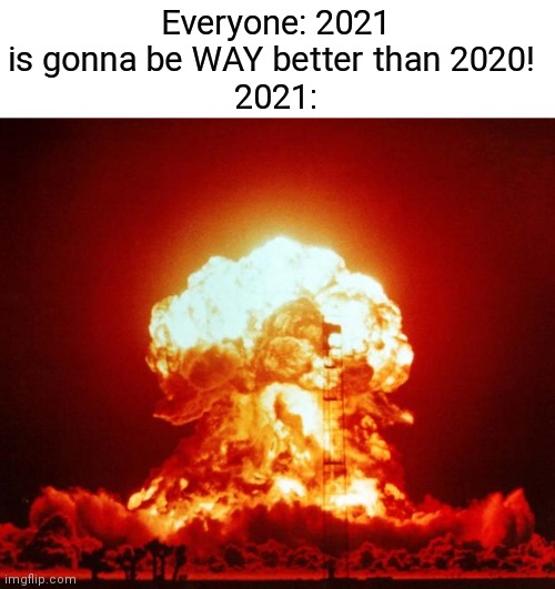 *big boom noises* | Everyone: 2021 is gonna be WAY better than 2020! 
2021: | image tagged in nuke,unexpected | made w/ Imgflip meme maker