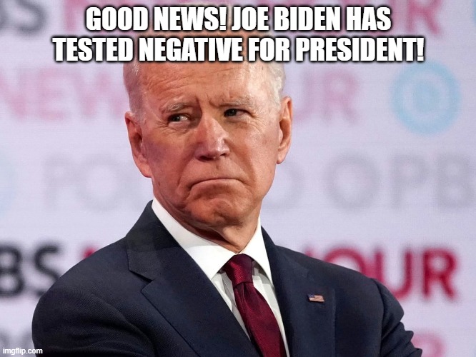 Joe Biden | GOOD NEWS! JOE BIDEN HAS TESTED NEGATIVE FOR PRESIDENT! | image tagged in memes | made w/ Imgflip meme maker