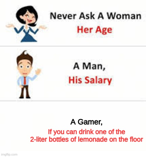 Never ask a woman her age | A Gamer, If you can drink one of the 2-liter bottles of lemonade on the floor | image tagged in never ask a woman her age,memes,funny | made w/ Imgflip meme maker