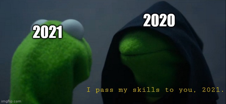 oh, great. | 2020; 2021; I pass my skills to you, 2021. | image tagged in memes,uh oh,evil kermit | made w/ Imgflip meme maker