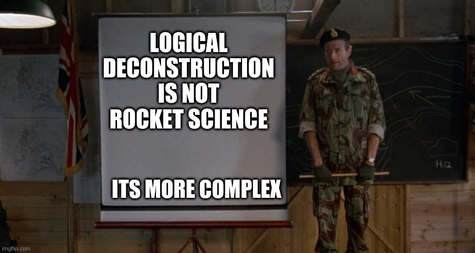 Army Speech | LOGICAL DECONSTRUCTION IS NOT ROCKET SCIENCE ITS MORE COMPLEX | image tagged in army speech | made w/ Imgflip meme maker