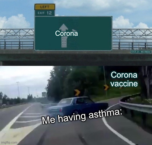 I’m ready | Corona; Corona vaccine; Me having asthma: | image tagged in memes,left exit 12 off ramp,car drifting,funny memes,hilarious,corona | made w/ Imgflip meme maker